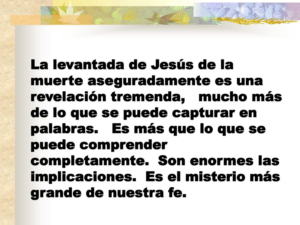 La levantada de Jesús de la muerte aseguradamente es una revelación tremenda, mucho más de lo que se puede capturar en palabras.