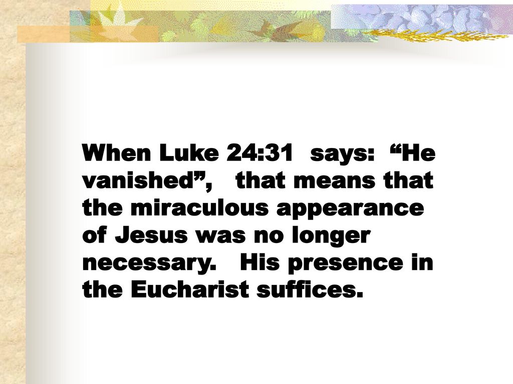 When Luke 24:31 says: He vanished , that means that the miraculous appearance of Jesus was no longer necessary.