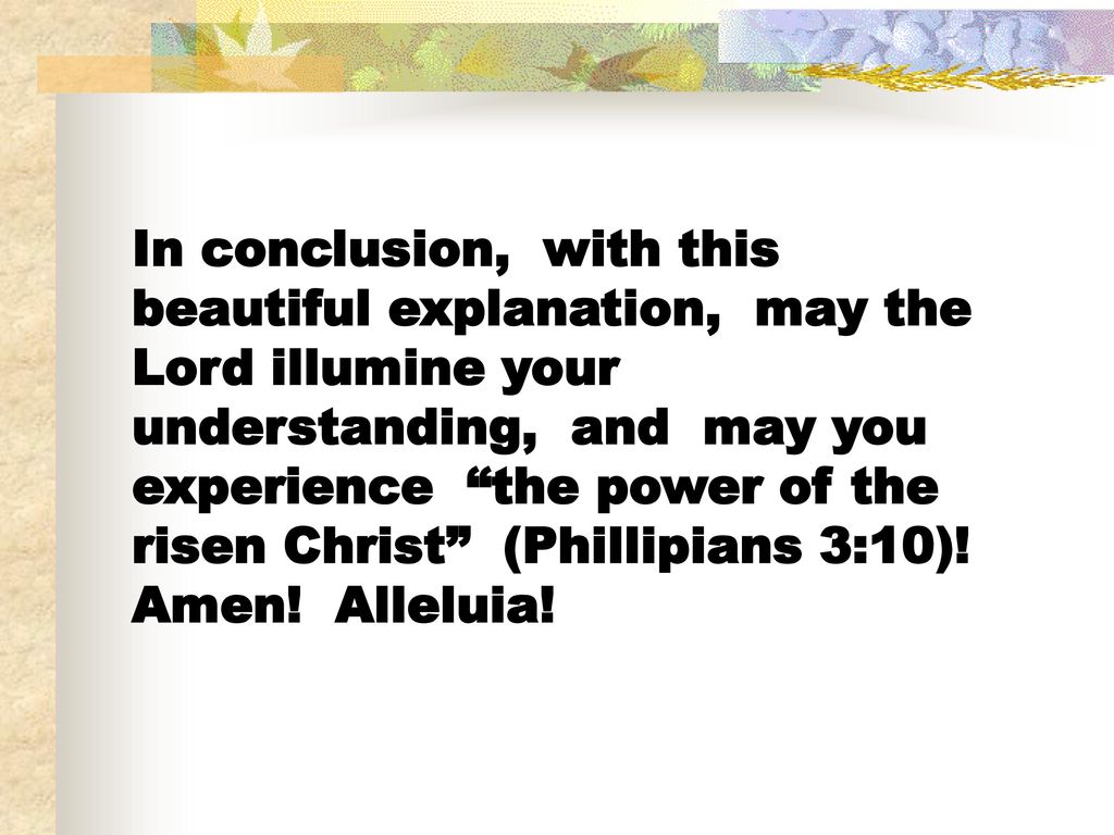 In conclusion, with this beautiful explanation, may the Lord illumine your understanding, and may you experience the power of the risen Christ (Phillipians 3:10).