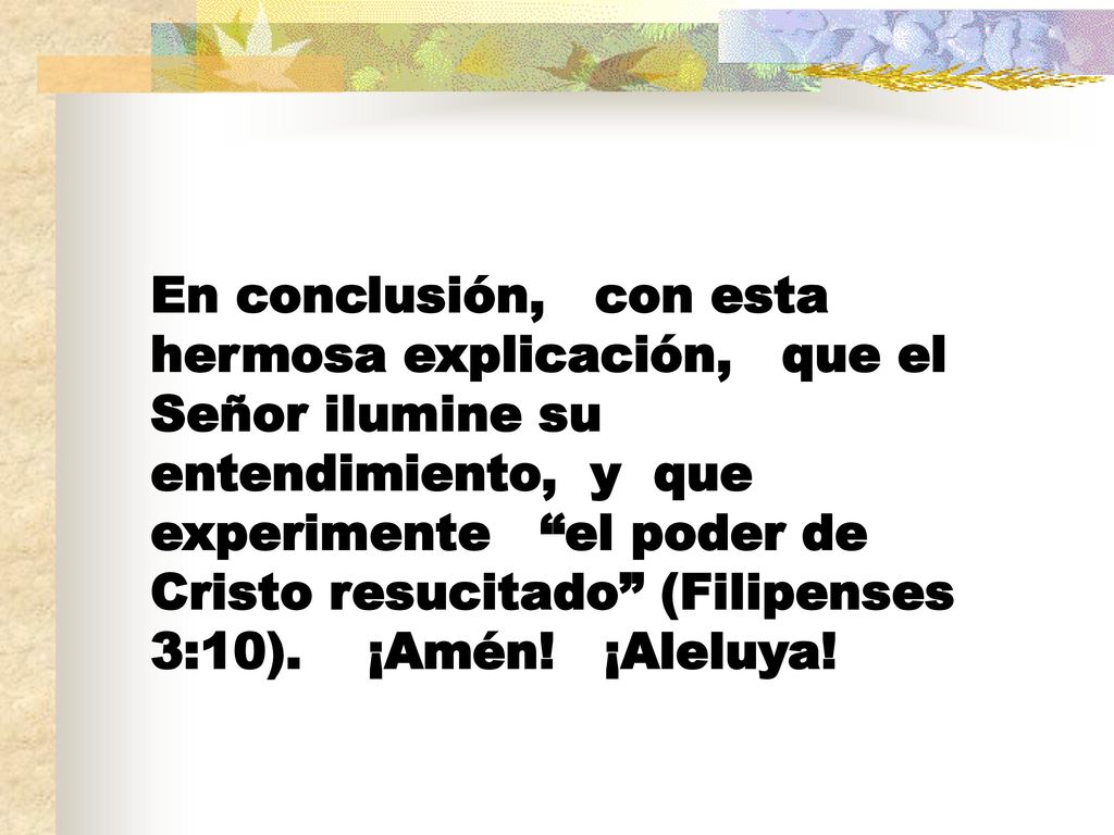 En conclusión, con esta hermosa explicación, que el Señor ilumine su entendimiento, y que experimente el poder de Cristo resucitado (Filipenses 3:10).