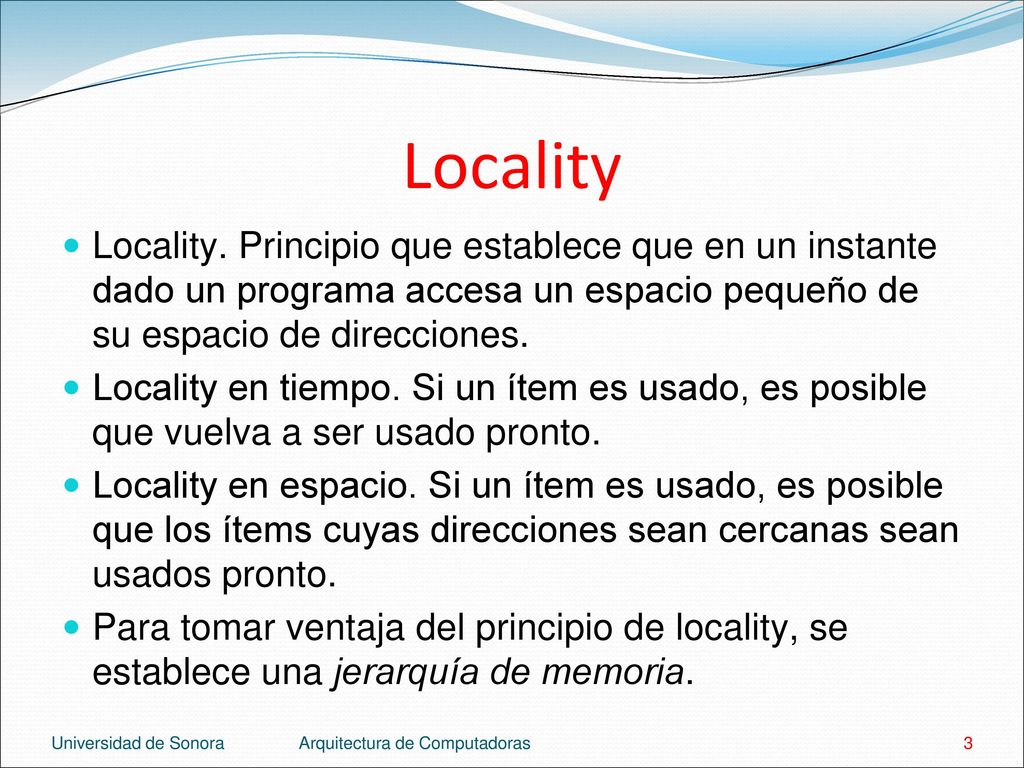 Locality Locality. Principio que establece que en un instante dado un programa accesa un espacio pequeño de su espacio de direcciones.