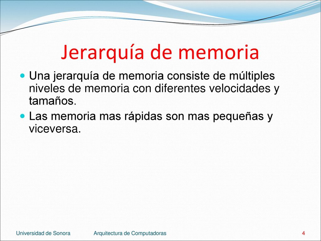 Jerarquía de memoria Una jerarquía de memoria consiste de múltiples niveles de memoria con diferentes velocidades y tamaños.