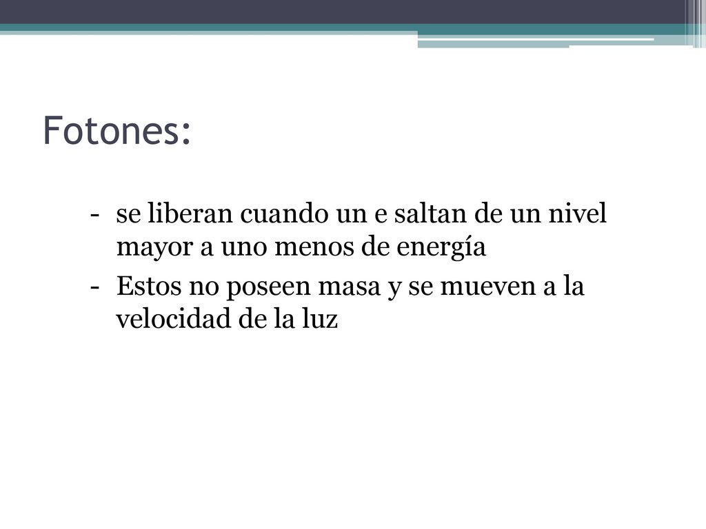Fotones: se liberan cuando un e saltan de un nivel mayor a uno menos de energía.