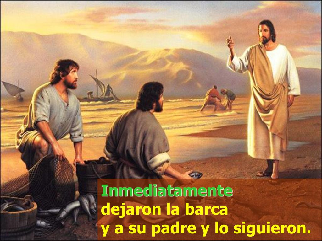 Inmediatamente dejaron la barca y a su padre y lo siguieron.