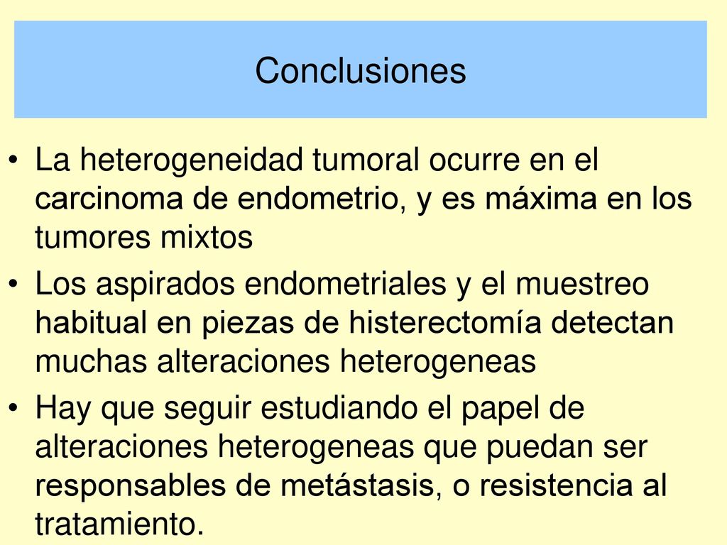 Conclusiones La heterogeneidad tumoral ocurre en el carcinoma de endometrio, y es máxima en los tumores mixtos.