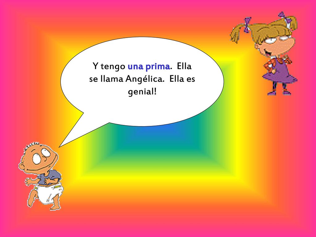 Y tengo una prima. Ella se llama Angélica. Ella es genial!