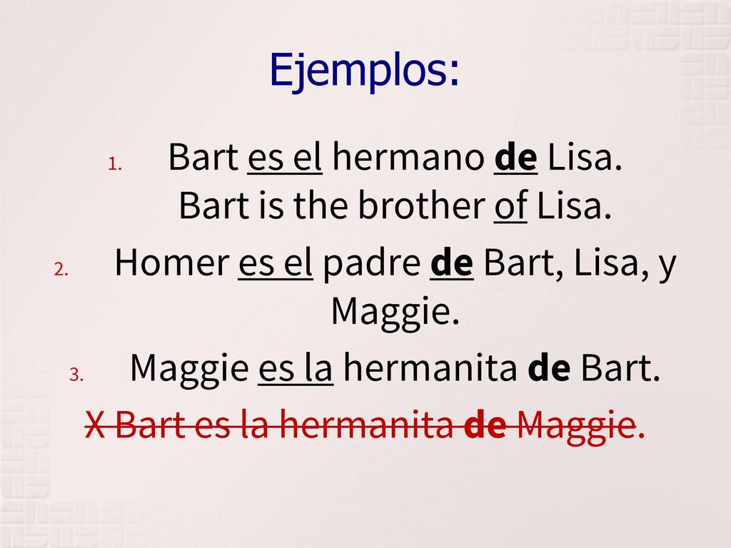 Ejemplos: Bart es el hermano de Lisa. Bart is the brother of Lisa.