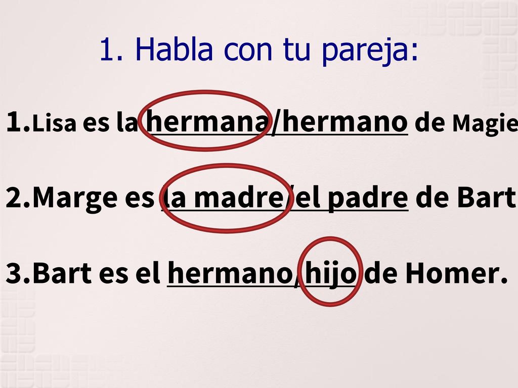 Marge es la madre/el padre de Bart. Bart es el hermano/hijo de Homer.