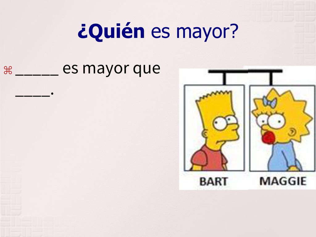 ¿Quién es mayor _____ es mayor que ____.