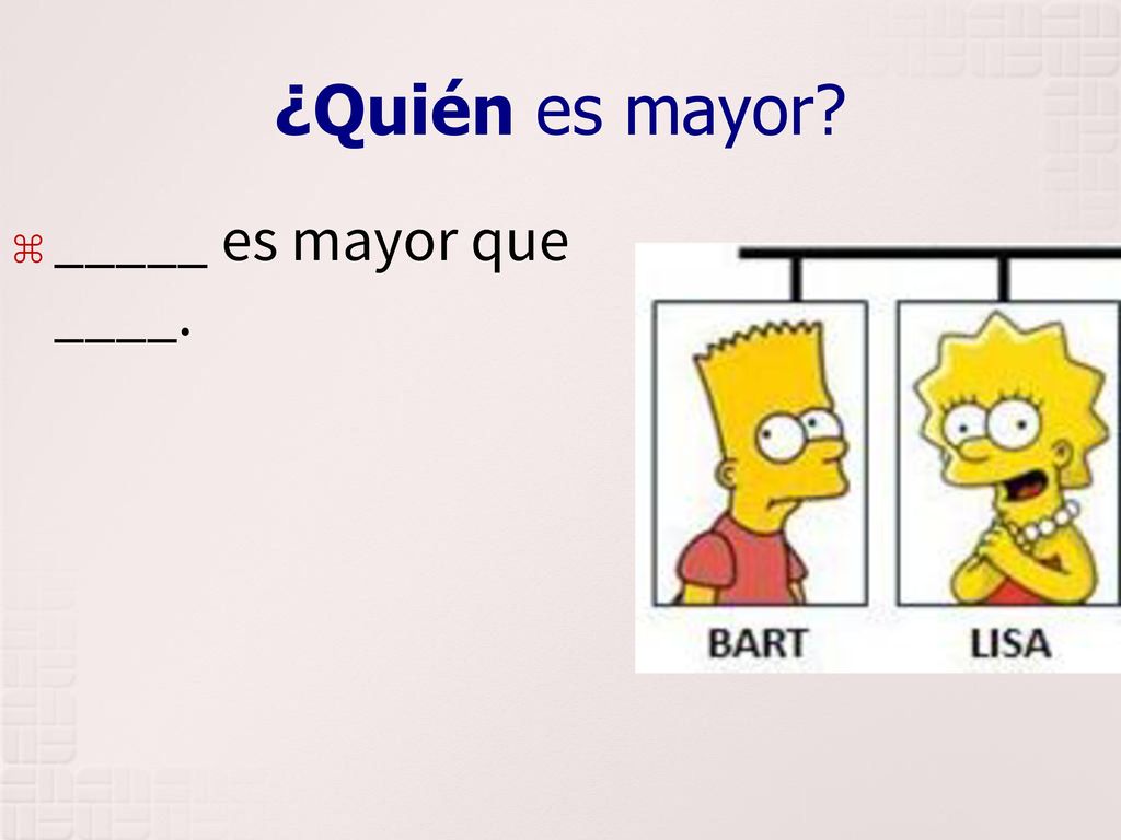 ¿Quién es mayor _____ es mayor que ____.