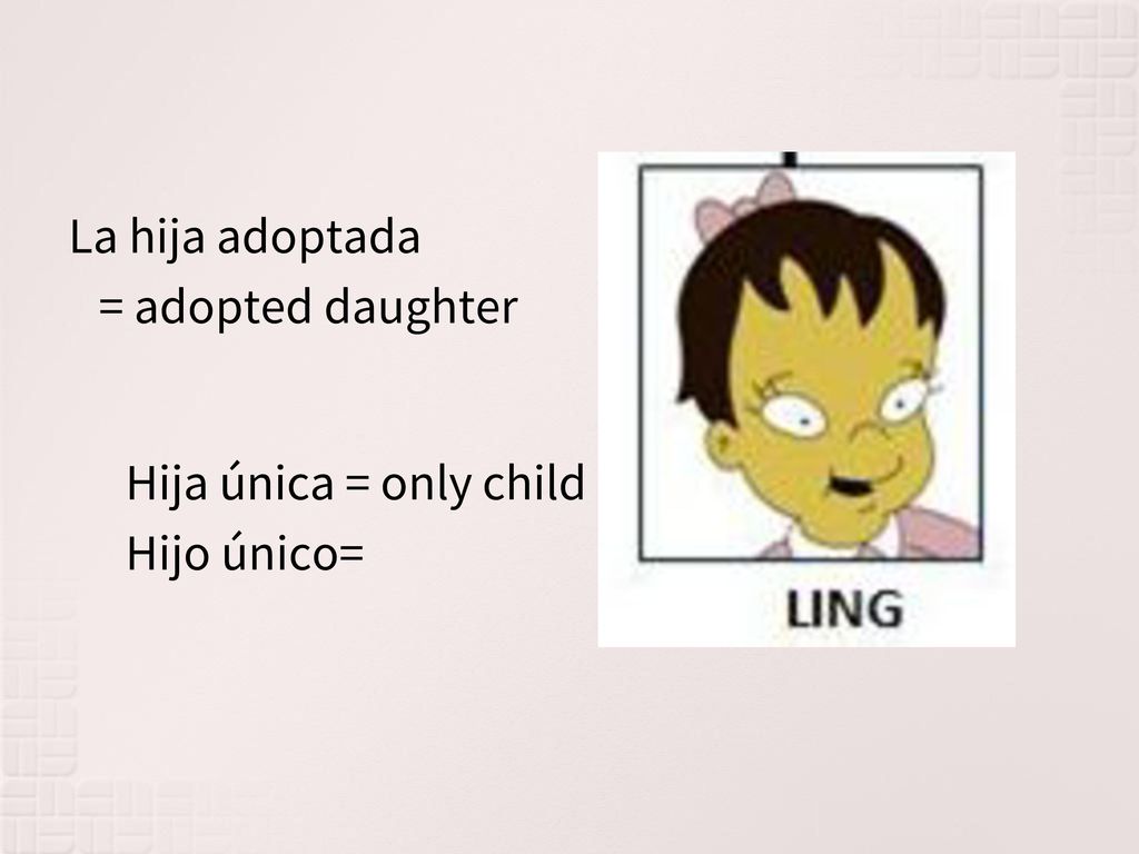 La hija adoptada = adopted daughter Hija única = only child Hijo único=