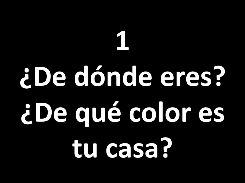 1 ¿De dónde eres ¿De qué color es tu casa