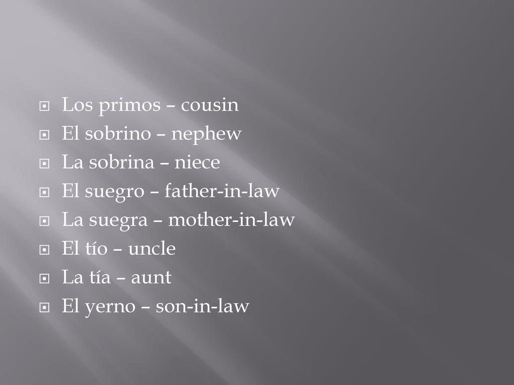 Los primos – cousin El sobrino – nephew. La sobrina – niece. El suegro – father-in-law. La suegra – mother-in-law.
