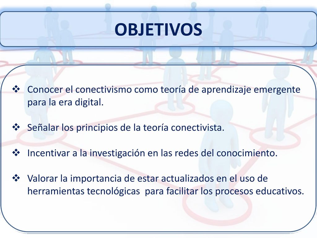OBJETIVOS Conocer el conectivismo como teoría de aprendizaje emergente para la era digital. Señalar los principios de la teoría conectivista.