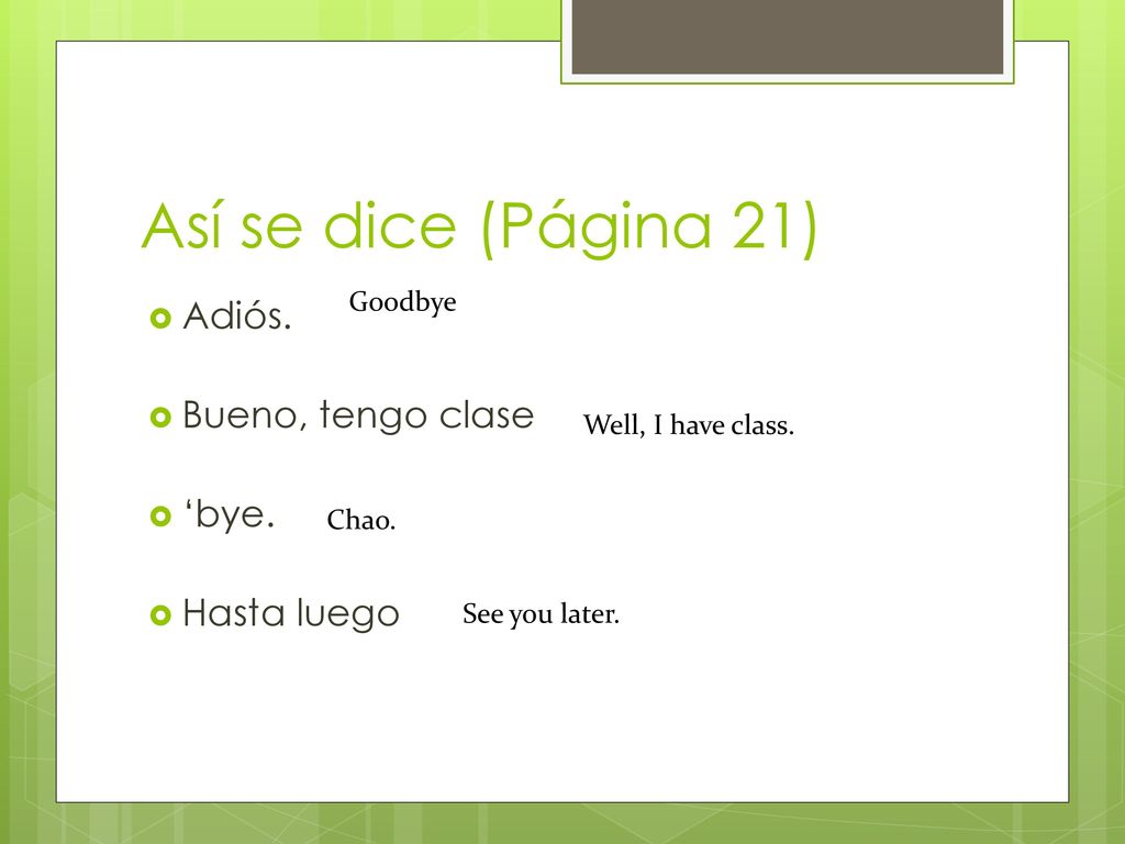Así se dice (Página 21) Adiós. Bueno, tengo clase ‘bye. Hasta luego