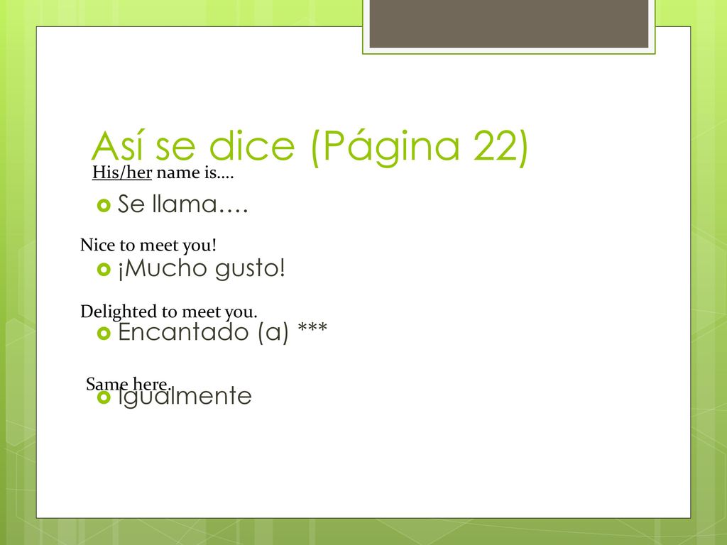Así se dice (Página 22) Se llama…. ¡Mucho gusto! Encantado (a) ***