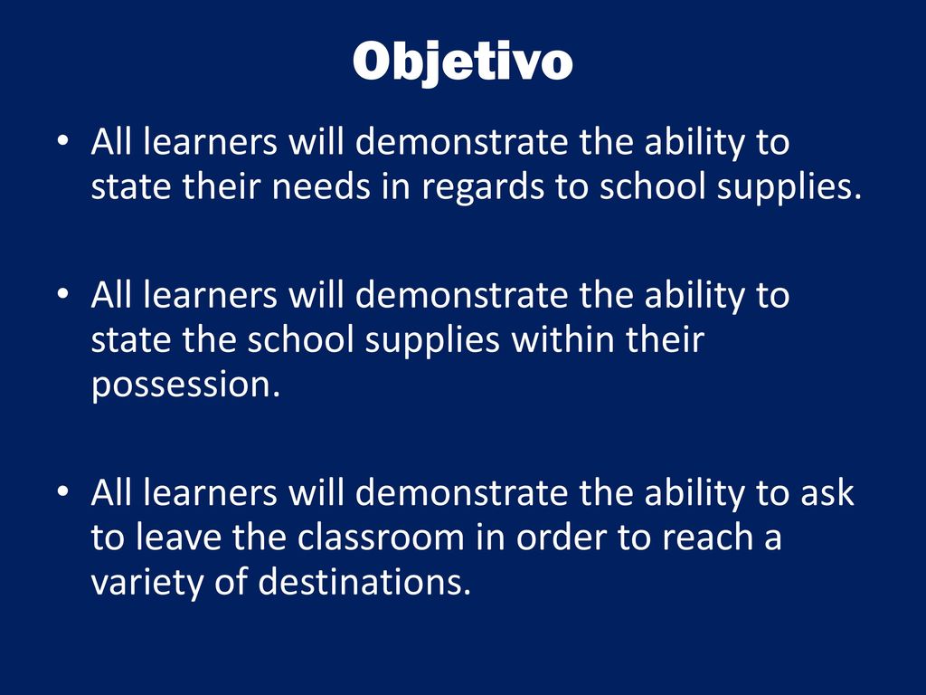 Objetivo All learners will demonstrate the ability to state their needs in regards to school supplies.