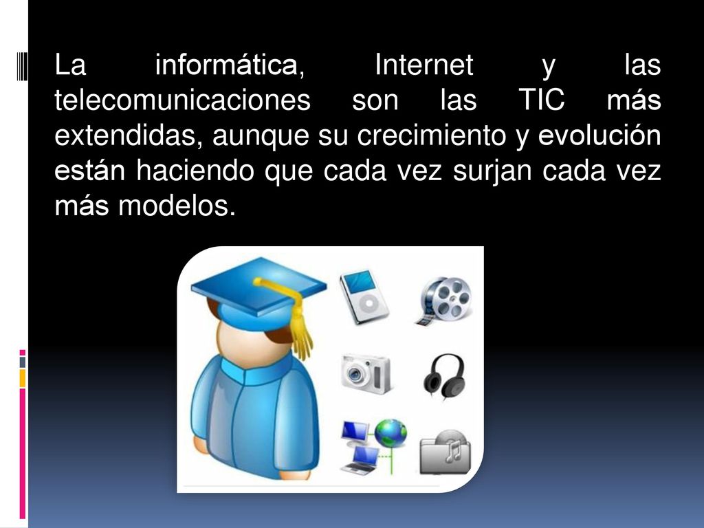 La informática, Internet y las telecomunicaciones son las TIC más extendidas, aunque su crecimiento y evolución están haciendo que cada vez surjan cada vez más modelos.