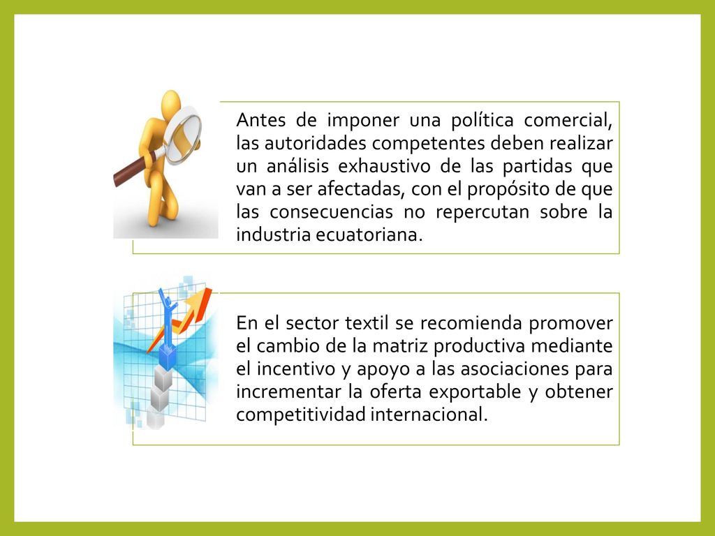 Antes de imponer una política comercial, las autoridades competentes deben realizar un análisis exhaustivo de las partidas que van a ser afectadas, con el propósito de que las consecuencias no repercutan sobre la industria ecuatoriana.