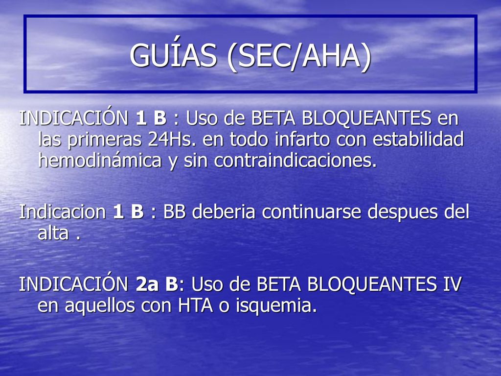 GUÍAS (SEC/AHA) INDICACIÓN 1 B : Uso de BETA BLOQUEANTES en las primeras 24Hs. en todo infarto con estabilidad hemodinámica y sin contraindicaciones.