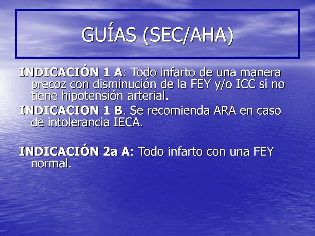 GUÍAS (SEC/AHA) INDICACIÓN 1 A: Todo infarto de una manera precoz con disminución de la FEY y/o ICC si no tiene hipotensión arterial.