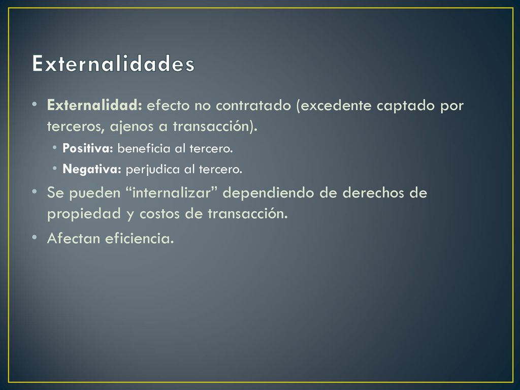 Externalidades Externalidad: efecto no contratado (excedente captado por terceros, ajenos a transacción).