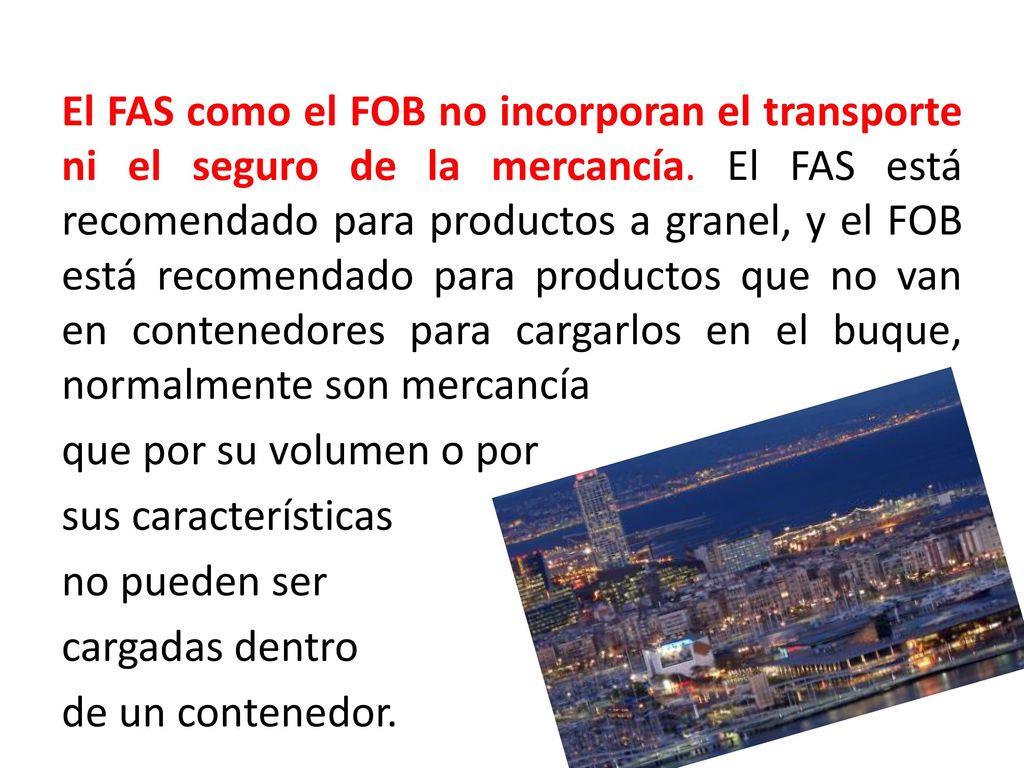 El FAS como el FOB no incorporan el transporte ni el seguro de la mercancía.