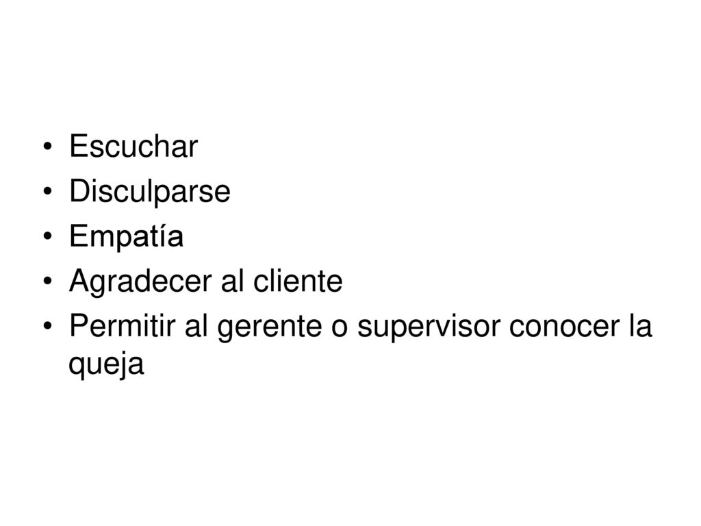 Escuchar Disculparse Empatía Agradecer al cliente Permitir al gerente o supervisor conocer la queja