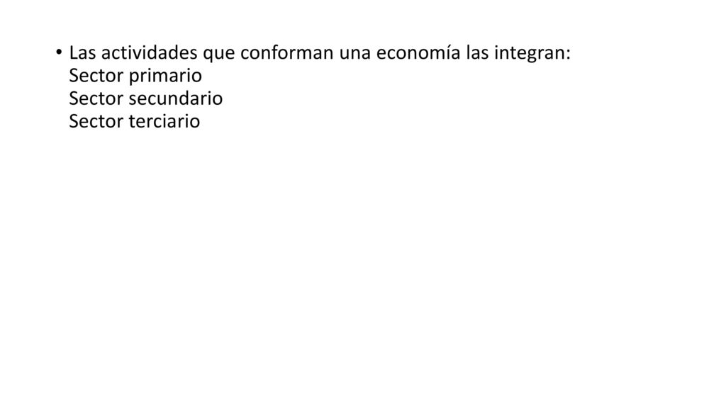 Las actividades que conforman una economía las integran: Sector primario Sector secundario Sector terciario