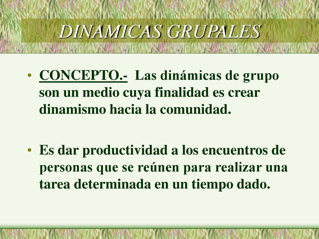DINAMICAS GRUPALES CONCEPTO.- Las dinámicas de grupo son un medio cuya finalidad es crear dinamismo hacia la comunidad.
