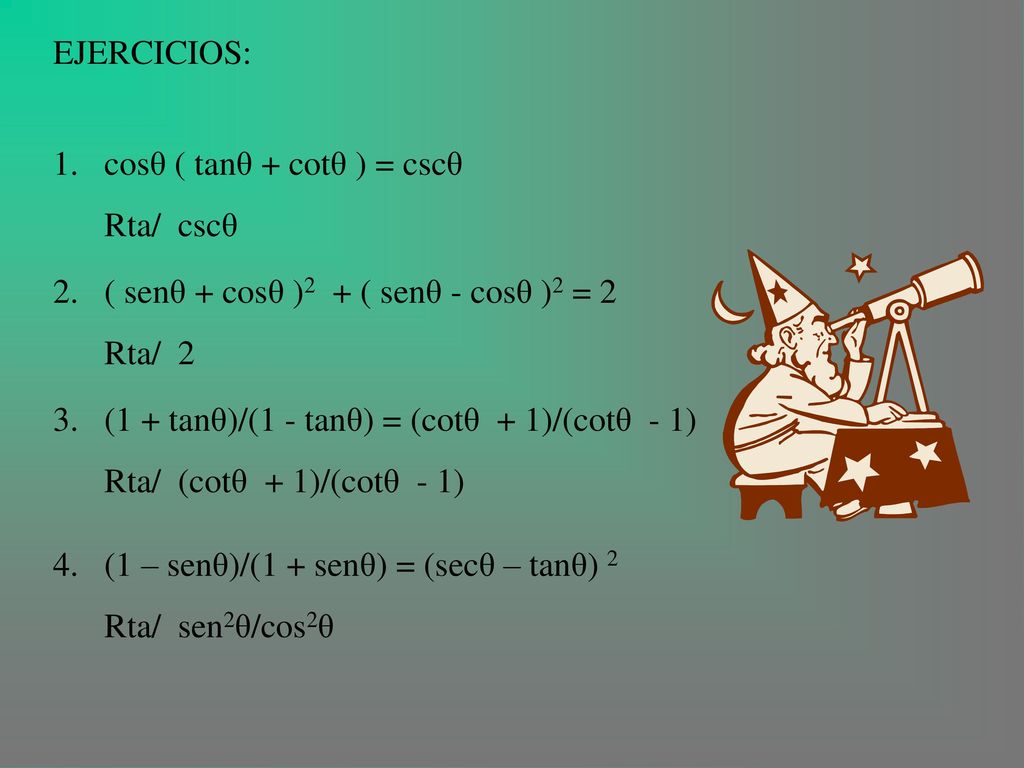 EJERCICIOS: cosθ ( tanθ + cotθ ) = cscθ. Rta/ cscθ. ( senθ + cosθ )2 + ( senθ - cosθ )2 = 2. Rta/ 2.