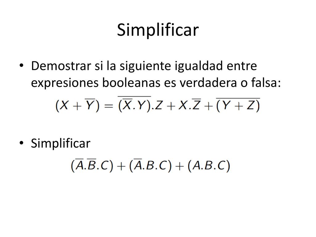 Simplificar Demostrar si la siguiente igualdad entre expresiones booleanas es verdadera o falsa: Simplificar.