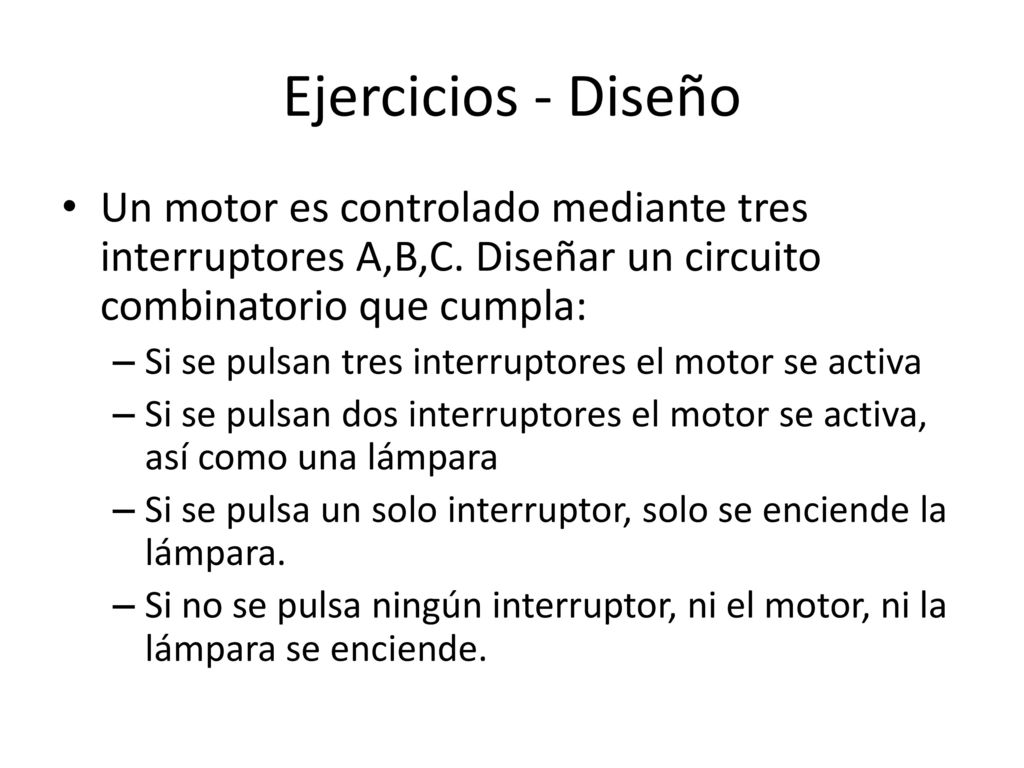 Ejercicios - Diseño Un motor es controlado mediante tres interruptores A,B,C. Diseñar un circuito combinatorio que cumpla: