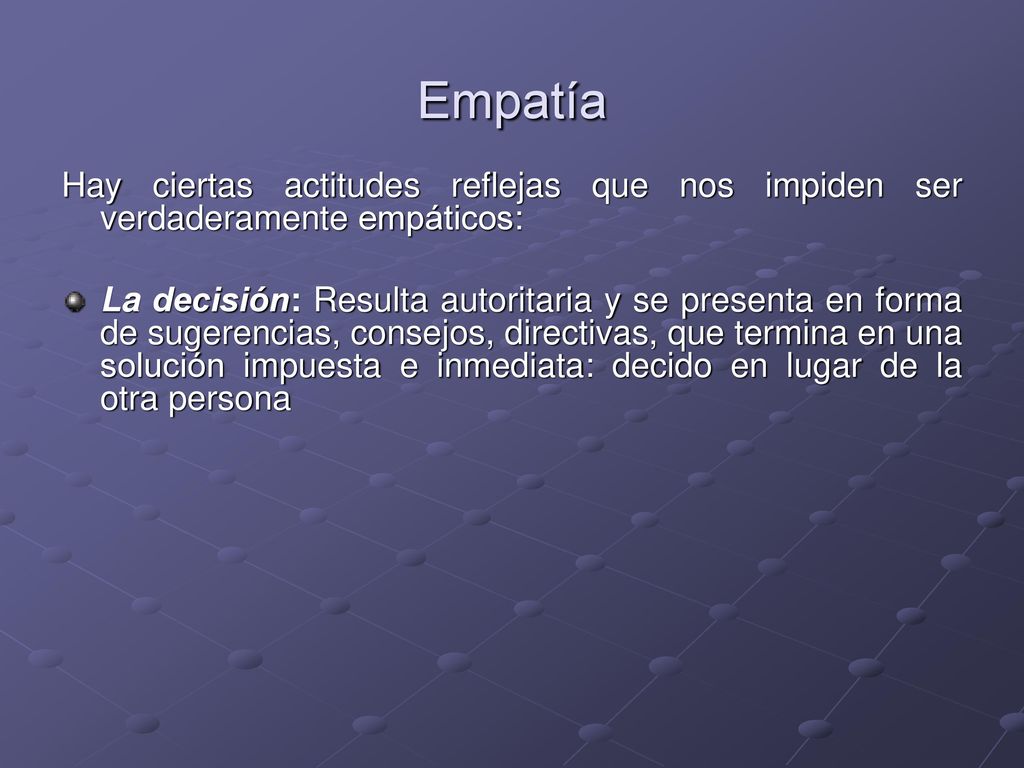 Empatía Hay ciertas actitudes reflejas que nos impiden ser verdaderamente empáticos: