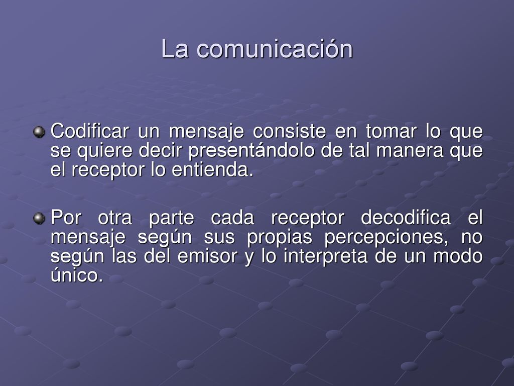 La comunicación Codificar un mensaje consiste en tomar lo que se quiere decir presentándolo de tal manera que el receptor lo entienda.