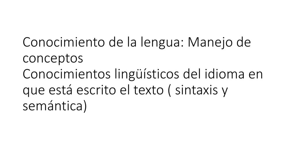 Conocimiento de la lengua: Manejo de conceptos Conocimientos lingüísticos del idioma en que está escrito el texto ( sintaxis y semántica)
