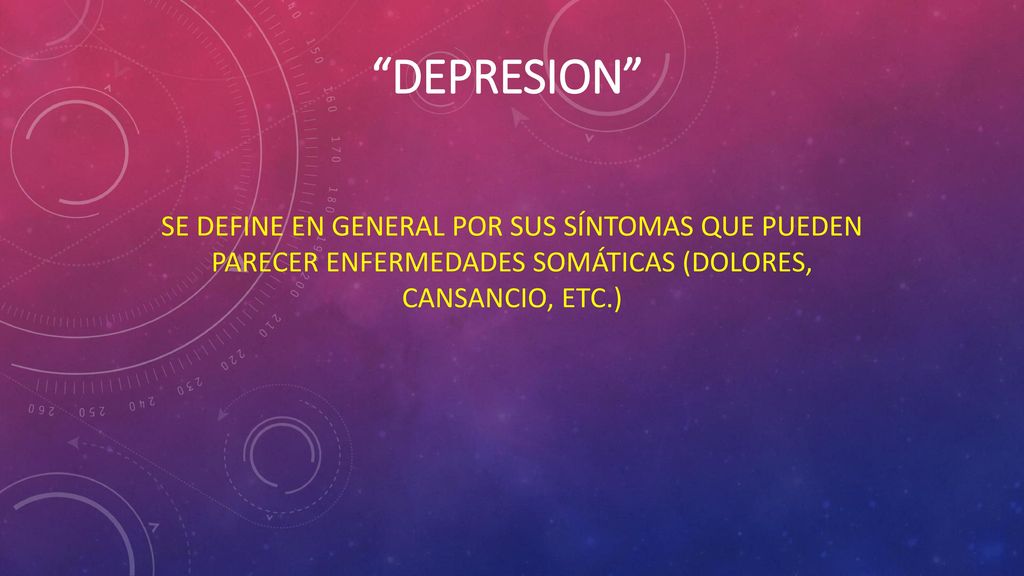 DEPRESION Se define en general por sus síntomas que pueden parecer enfermedades somáticas (dolores, cansancio, etc.)
