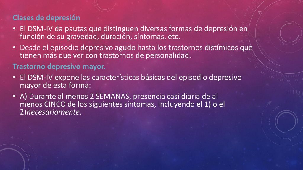 Clases de depresión El DSM-IV da pautas que distinguen diversas formas de depresión en función de su gravedad, duración, síntomas, etc.