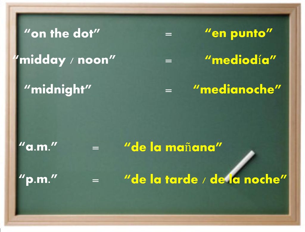 on the dot en punto = midnight medianoche midday / noon mediodía p.m. a.m. de la tarde / de la noche