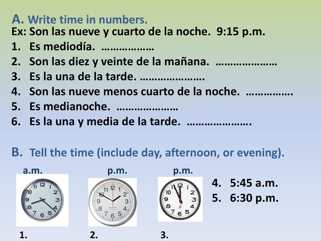 B. Tell the time (include day, afternoon, or evening).