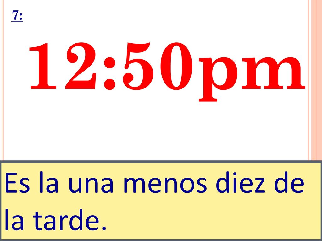 7: 12:50pm Es la una menos diez de la tarde.