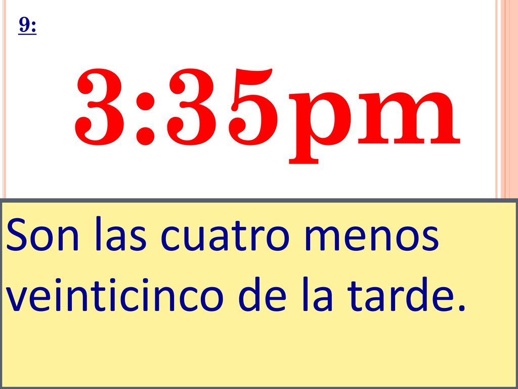 9: 3:35pm Son las cuatro menos veinticinco de la tarde.