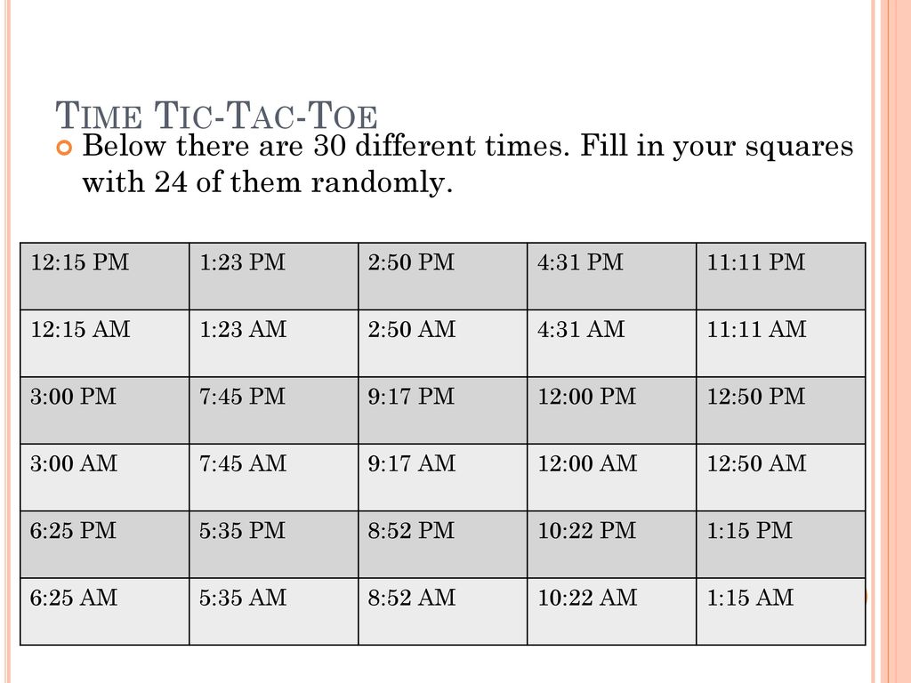 Time Tic-Tac-Toe Below there are 30 different times. Fill in your squares with 24 of them randomly.