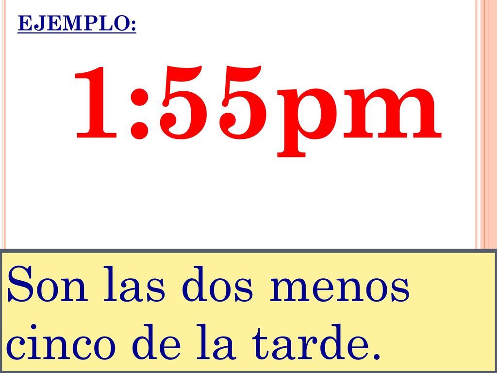 EJEMPLO: 1:55pm Son las dos menos cinco de la tarde.