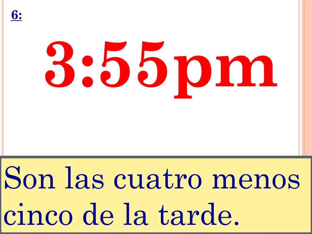 6: 3:55pm Son las cuatro menos cinco de la tarde.