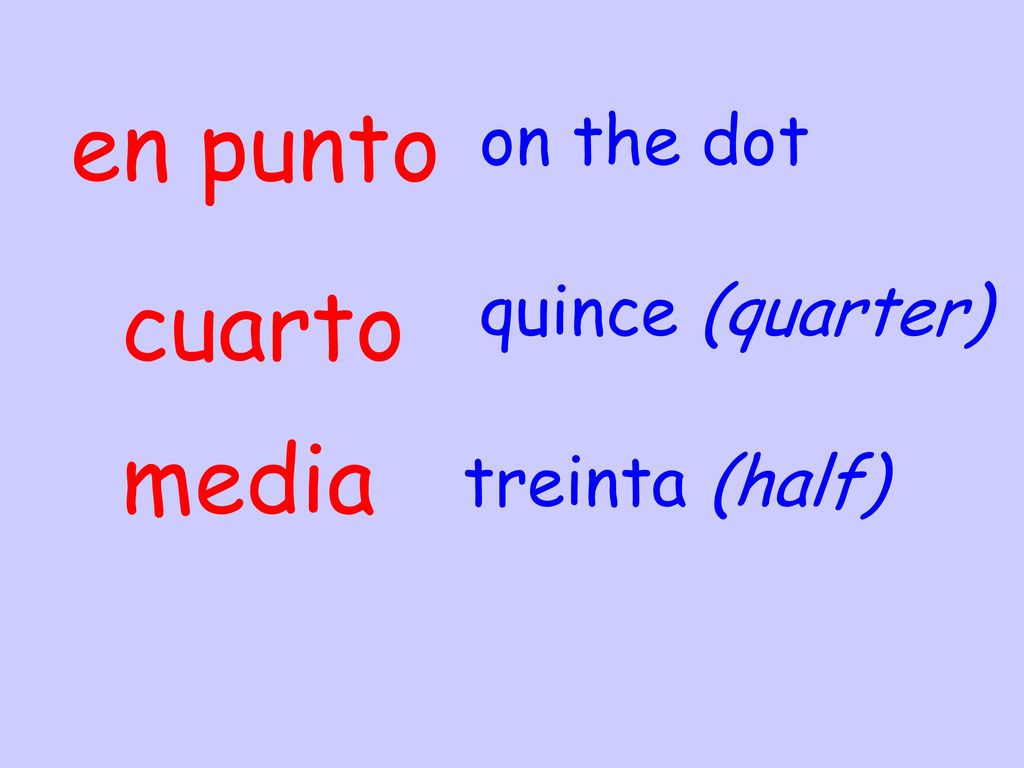 en punto on the dot cuarto quince (quarter) media treinta (half)