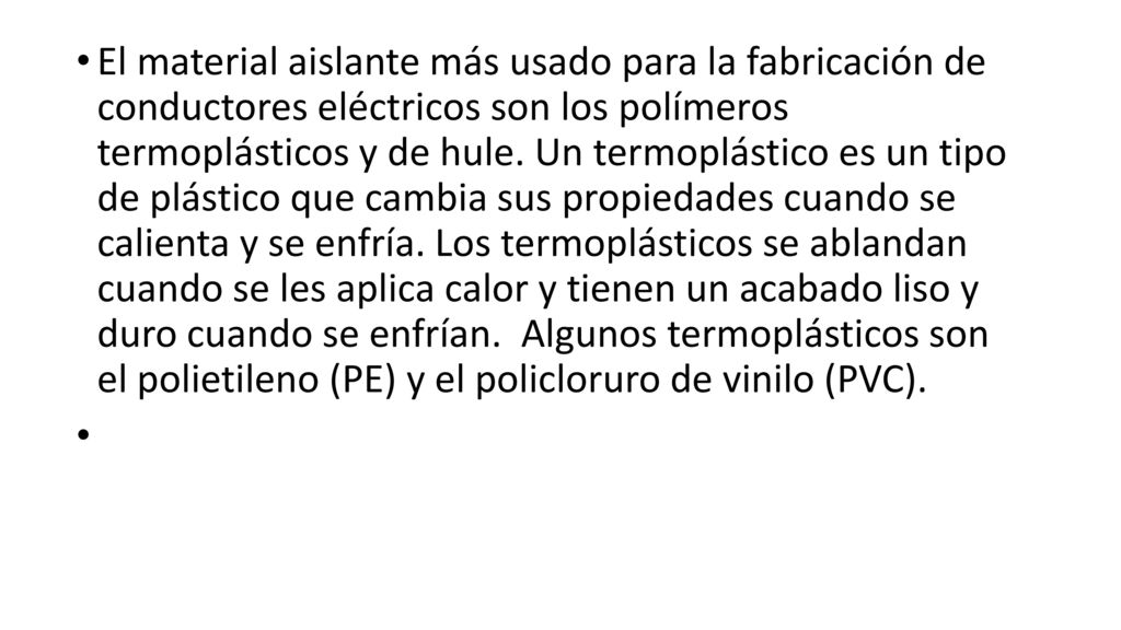 El material aislante más usado para la fabricación de conductores eléctricos son los polímeros termoplásticos y de hule. Un termoplástico es un tipo de plástico que cambia sus propiedades cuando se calienta y se enfría.
