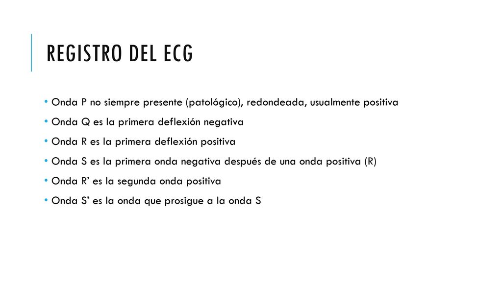 Registro del ECG Onda P no siempre presente (patológico), redondeada, usualmente positiva. Onda Q es la primera deflexión negativa.