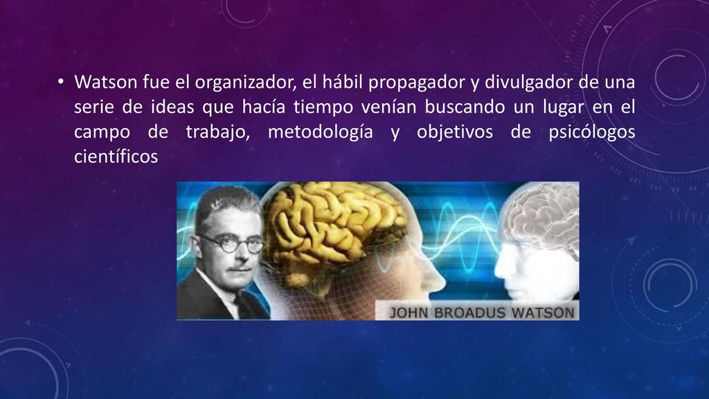 Watson fue el organizador, el hábil propagador y divulgador de una serie de ideas que hacía tiempo venían buscando un lugar en el campo de trabajo, metodología y objetivos de psicólogos científicos