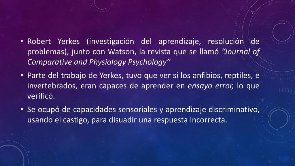 Robert Yerkes (investigación del aprendizaje, resolución de problemas), junto con Watson, la revista que se llamó Journal of Comparative and Physiology Psychology